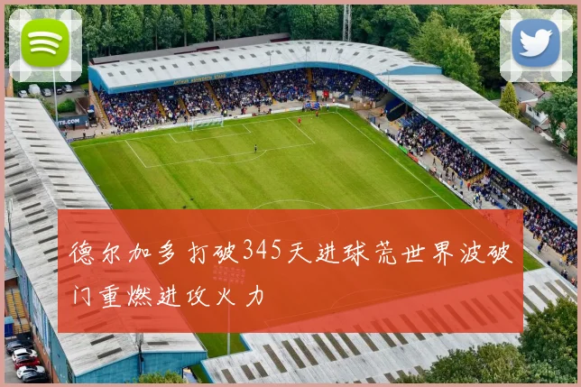 德尔加多打破345天进球荒世界波破门重燃进攻火力